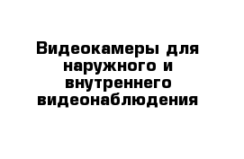 Видеокамеры для наружного и внутреннего видеонаблюдения